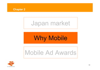 Chapter 2




            Japan market

            Why Mobile

        Mobile Ad Awards
                           11
 