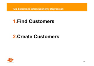 Two Selections When Economy Depression




1.Find Customers


2.Create Customers



                                         15
 