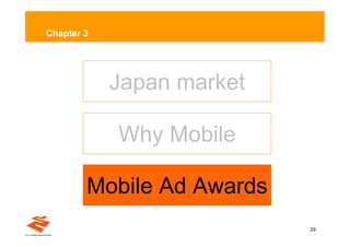 Chapter 3




            Japan market

            Why Mobile

        Mobile Ad Awards
                           29
 