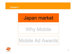 Chapter 1




            Japan market

            Why Mobile

        Mobile Ad Awards
                           4
 