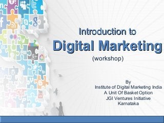 Introduction toIntroduction to
Digital MarketingDigital Marketing
(workshop)
By
Institute of Digital Marketing India
A Unit Of Basket Option
JGI Ventures Initiative
Karnataka
 