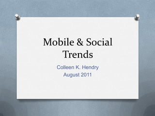 Mobile & Social Trends Colleen K. Hendry August 2011 