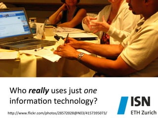 Who	
  really	
  uses	
  just	
  one	
  	
  
informa)on	
  technology?	
  
hep://www.ﬂickr.com/photos/28572028@N03/4157395073/	
  

 