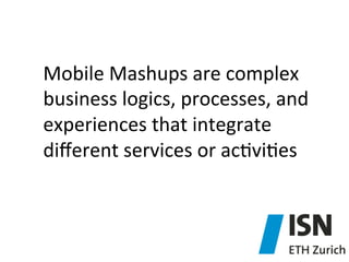 Mobile	
  Mashups	
  are	
  complex	
  
business	
  logics,	
  processes,	
  and	
  
experiences	
  that	
  integrate	
  
...