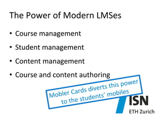The	
  Power	
  of	
  Modern	
  LMSes	
  
•  Course	
  management	
  
•  Student	
  management	
  
•  Content	
  management	
  
•  Course	
  and	
  content	
  authoring	
  

ower	
  	
  
ts	
  this	
  p
s	
  diver
ler	
  Card ents’	
  mobiles	
  
Mob
the	
  stud
to	
  

 