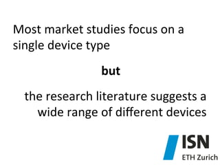 Most	
  market	
  studies	
  focus	
  on	
  a	
  
single	
  device	
  type	
  
but	
  
the	
  research	
  literature	
  suggests	
  a	
  
wide	
  range	
  of	
  diﬀerent	
  devices	
  

 