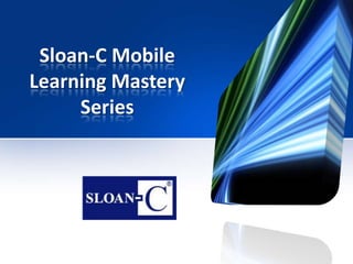 Sloan-C Mobile
Learning Mastery
Series
 