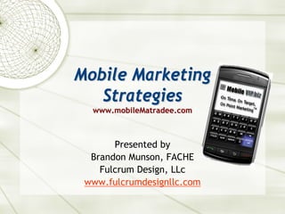 Mobile Marketing
   Strategies
  www.mobileMatradee.com



       Presented by
  Brandon Munson, FACHE
    Fulcrum Design, LLc
 www.fulcrumdesignllc.com
 
