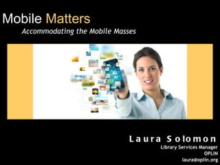 Mobile  Matters   Accommodating the Mobile Masses Laura Solomon Library Services Manager OPLIN [email_address] 