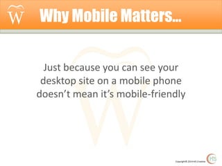 Why Mobile Matters…
Just because you can see your
desktop site on a mobile phone
doesn’t mean it’s mobile-friendly

Copyright© 2014 Hi5 Creative

 