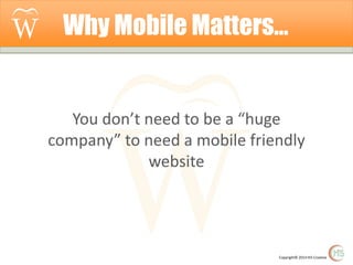 Why Mobile Matters…

You don’t need to be a “huge
company” to need a mobile friendly
website

Copyright© 2014 Hi5 Creative

 