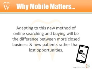Why Mobile Matters…
Adapting to this new method of
online searching and buying will be
the difference between more closed
business & new patients rather than
lost opportunities.

Copyright© 2014 Hi5 Creative

 