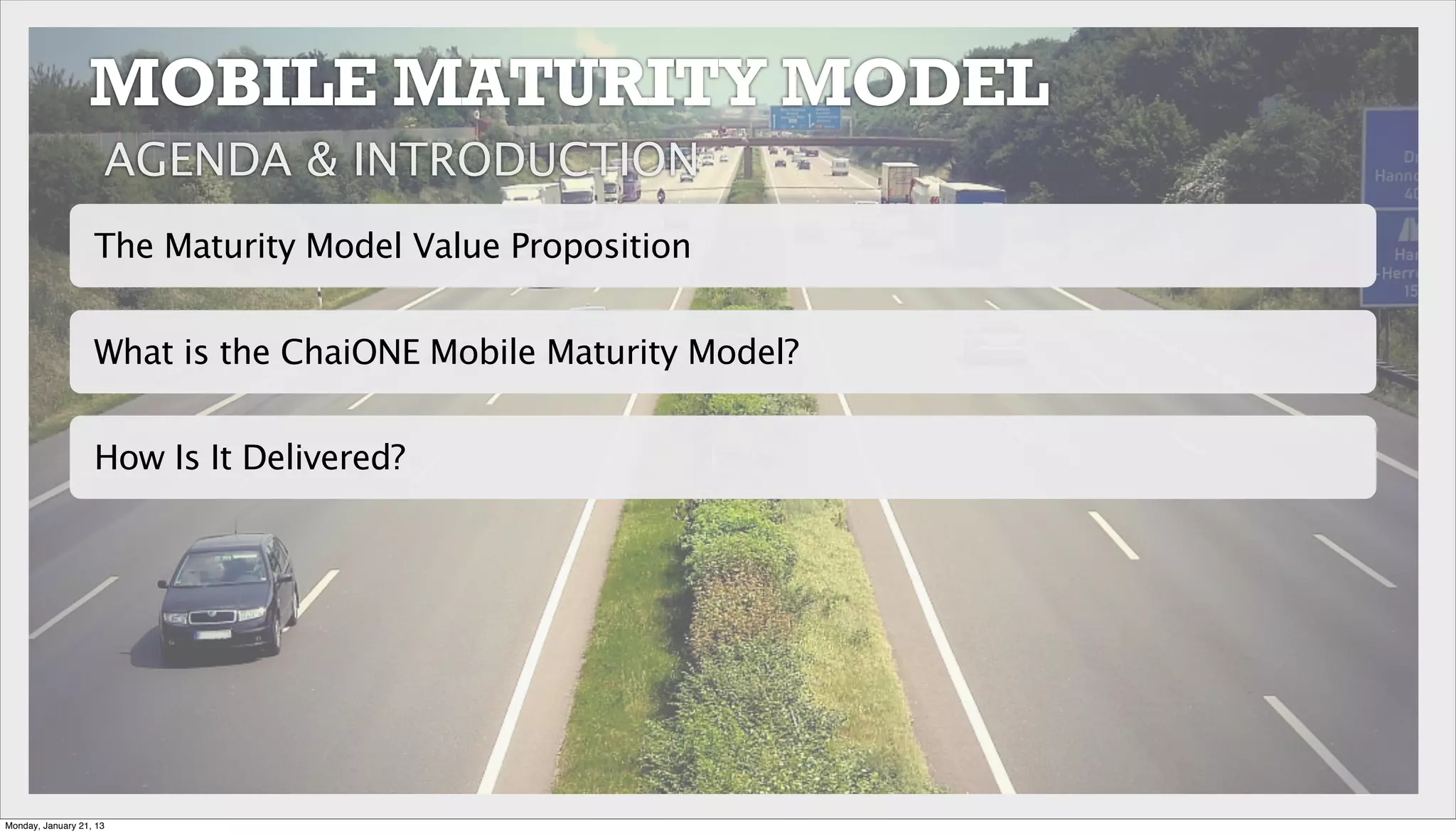 What is the ChaiONE Mobile Maturity Model?
The Maturity Model Value Proposition
How Is It Delivered?
AGENDA & INTRODUCTION
MOBILE MATURITY MODEL
Monday, January 21, 13
 