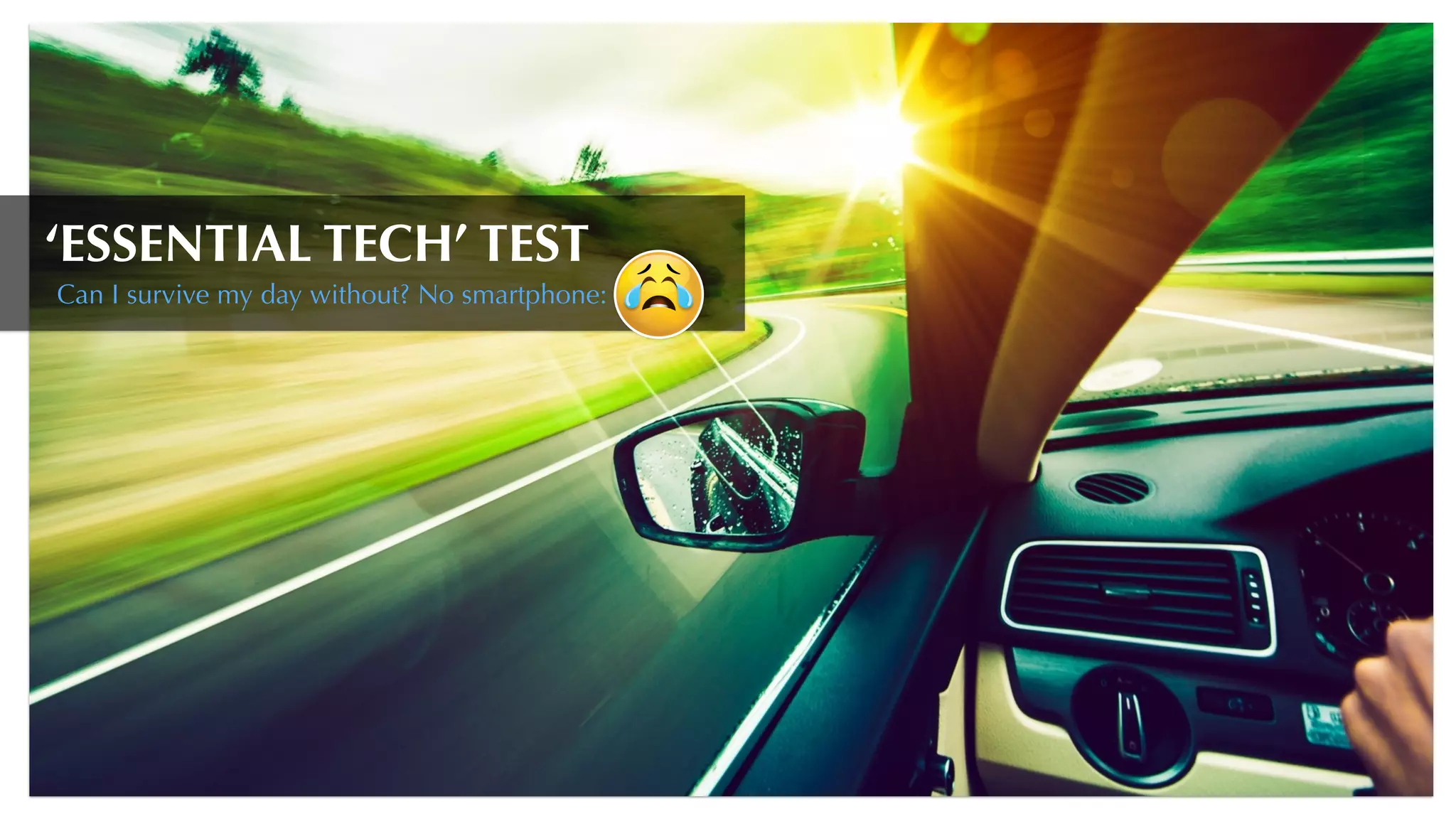 ‘ESSENTIAL TECH’ TEST
Can I survive my day without? No smartphone:
 