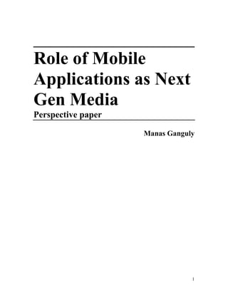__________________
Role of Mobile
Applications as Next
Gen Media
Perspective paper

                    Manas Ganguly




                                1
 