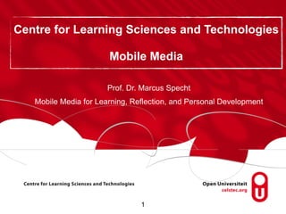 Centre for Learning Sciences and Technologies

                       Mobile Media

                       Prof. Dr. Marcus Specht
   Mobile Media for Learning, Reflection, and Personal Development




                                1
 