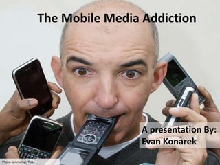 The Mobile Media Addiction A presentation By: Evan Konarek Photo: iammattyc, flickr 