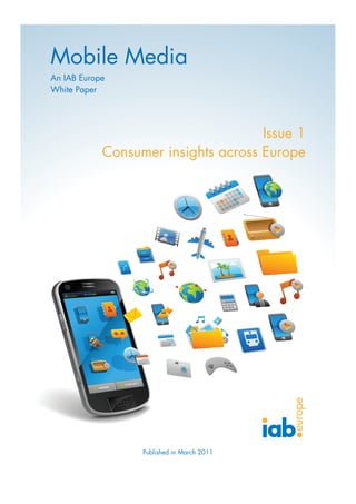 Mobile Media
An IAB Europe
White Paper




                                     Issue 1
            Consumer insights across Europe




                  Published in March 2011
 