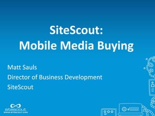 SiteScout:
   Mobile Media Buying
Matt Sauls
Director of Business Development
SiteScout
 