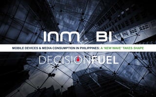 MOBILE DEVICES & MEDIA CONSUMPTION IN PHILIPPINES: A ‘NEW WAVE’ TAKES SHAPE
 