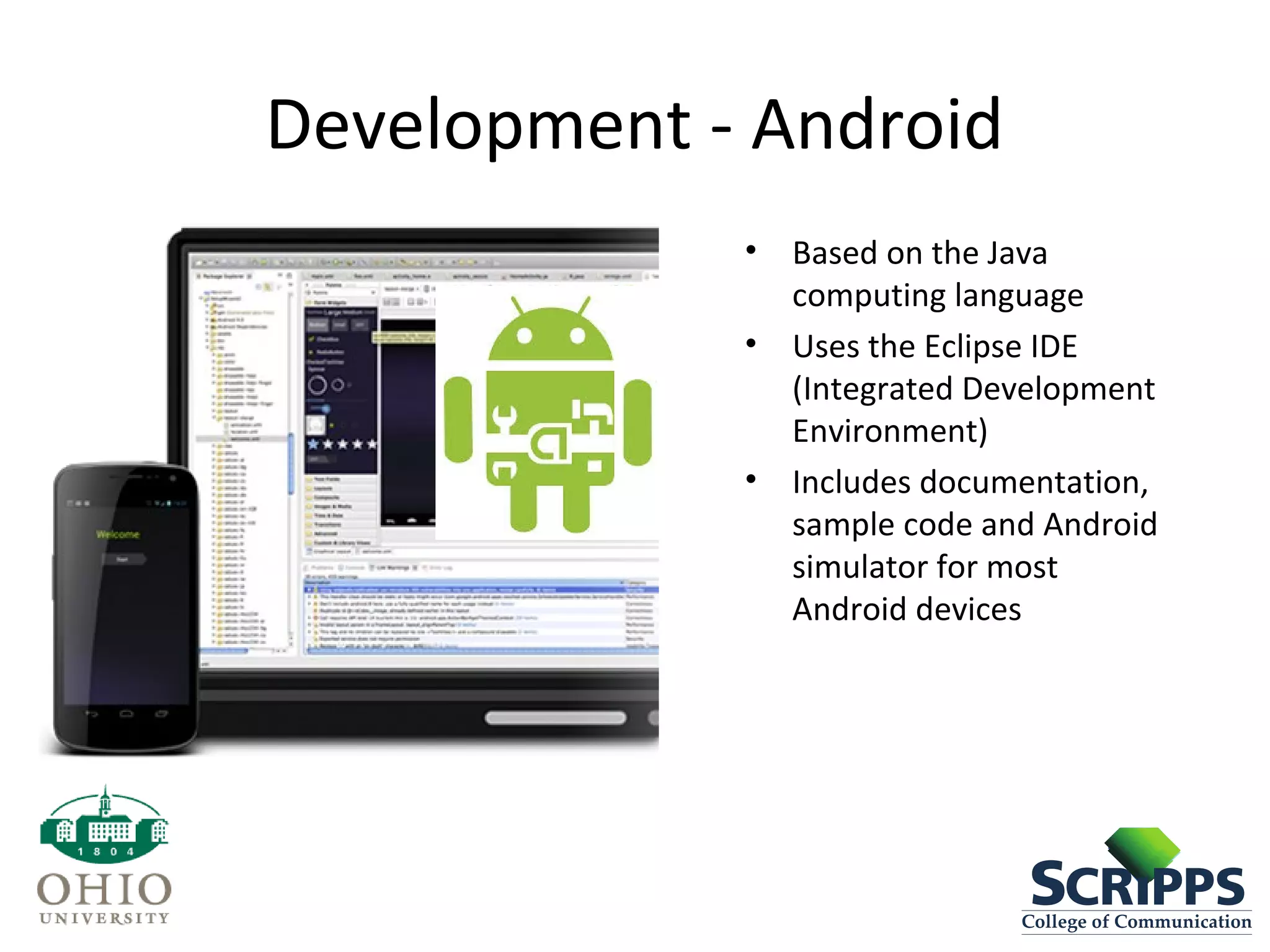 Development - Android
• Based on the Java
computing language
• Uses the Eclipse IDE
(Integrated Development
Environment)
• Includes documentation,
sample code and Android
simulator for most
Android devices
 