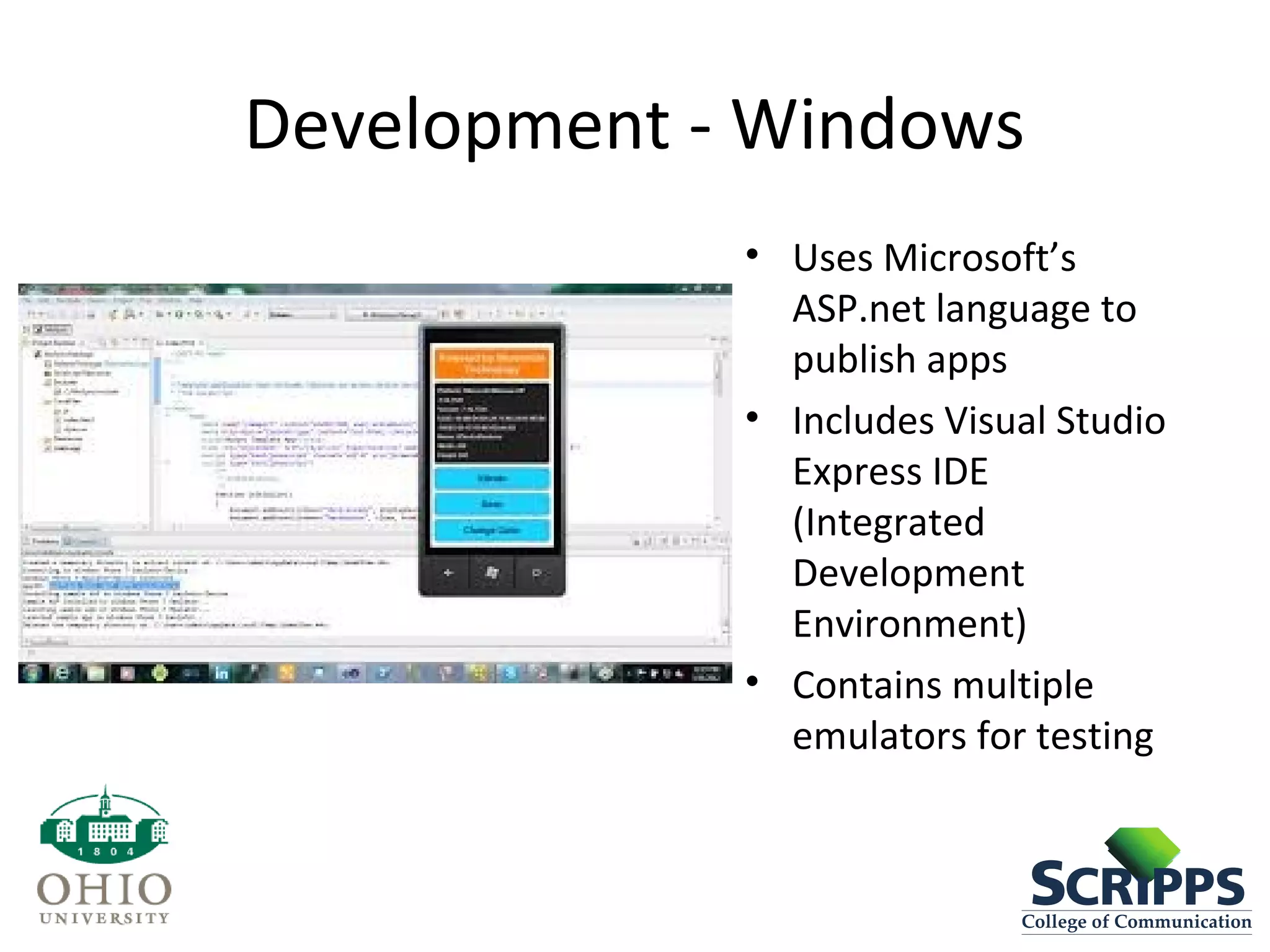 Development - Windows
• Uses Microsoft’s
ASP.net language to
publish apps
• Includes Visual Studio
Express IDE
(Integrated
Development
Environment)
• Contains multiple
emulators for testing
 