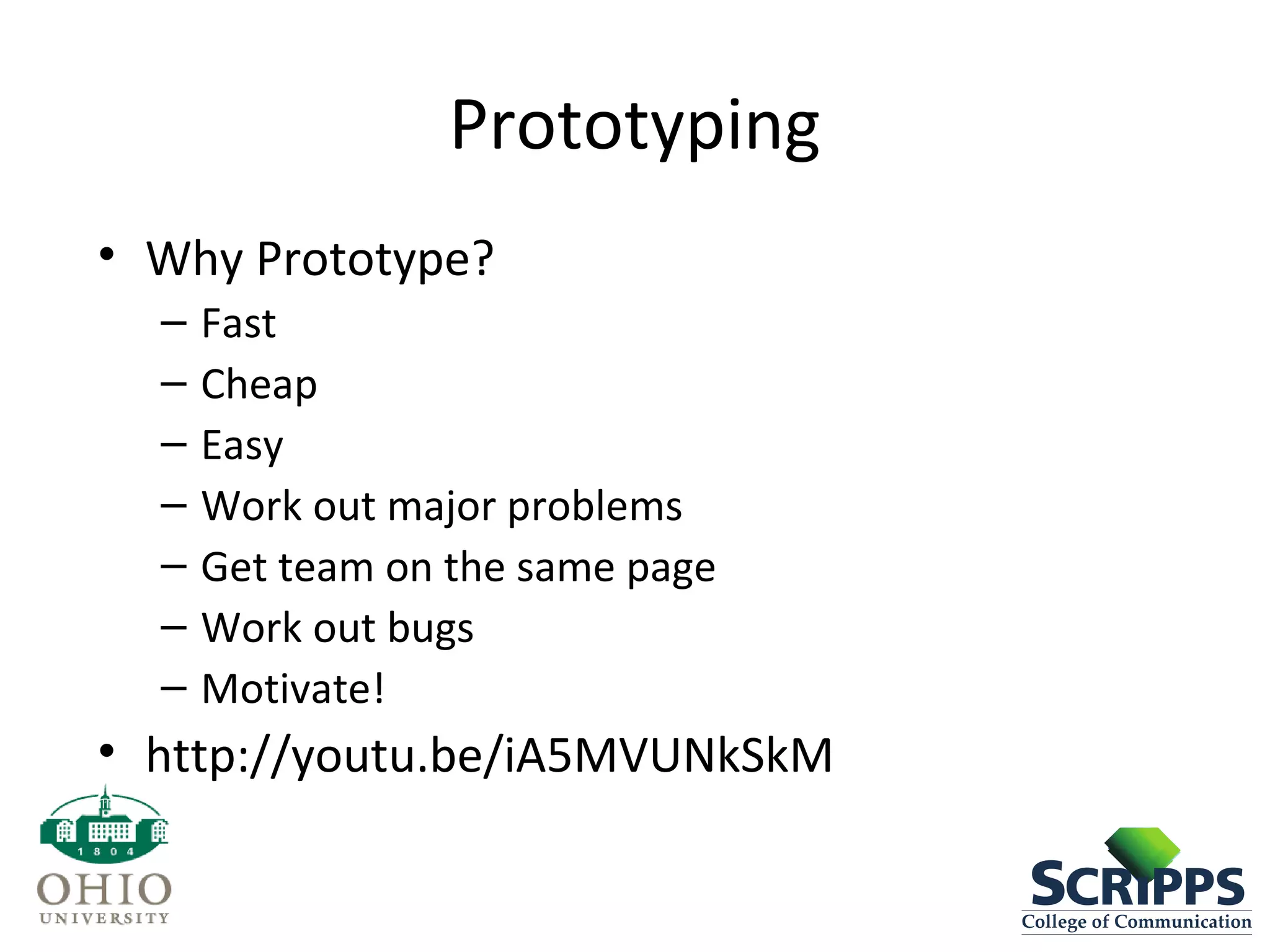 Prototyping
• Why Prototype?
– Fast
– Cheap
– Easy
– Work out major problems
– Get team on the same page
– Work out bugs
– Motivate!
• http://youtu.be/iA5MVUNkSkM
 