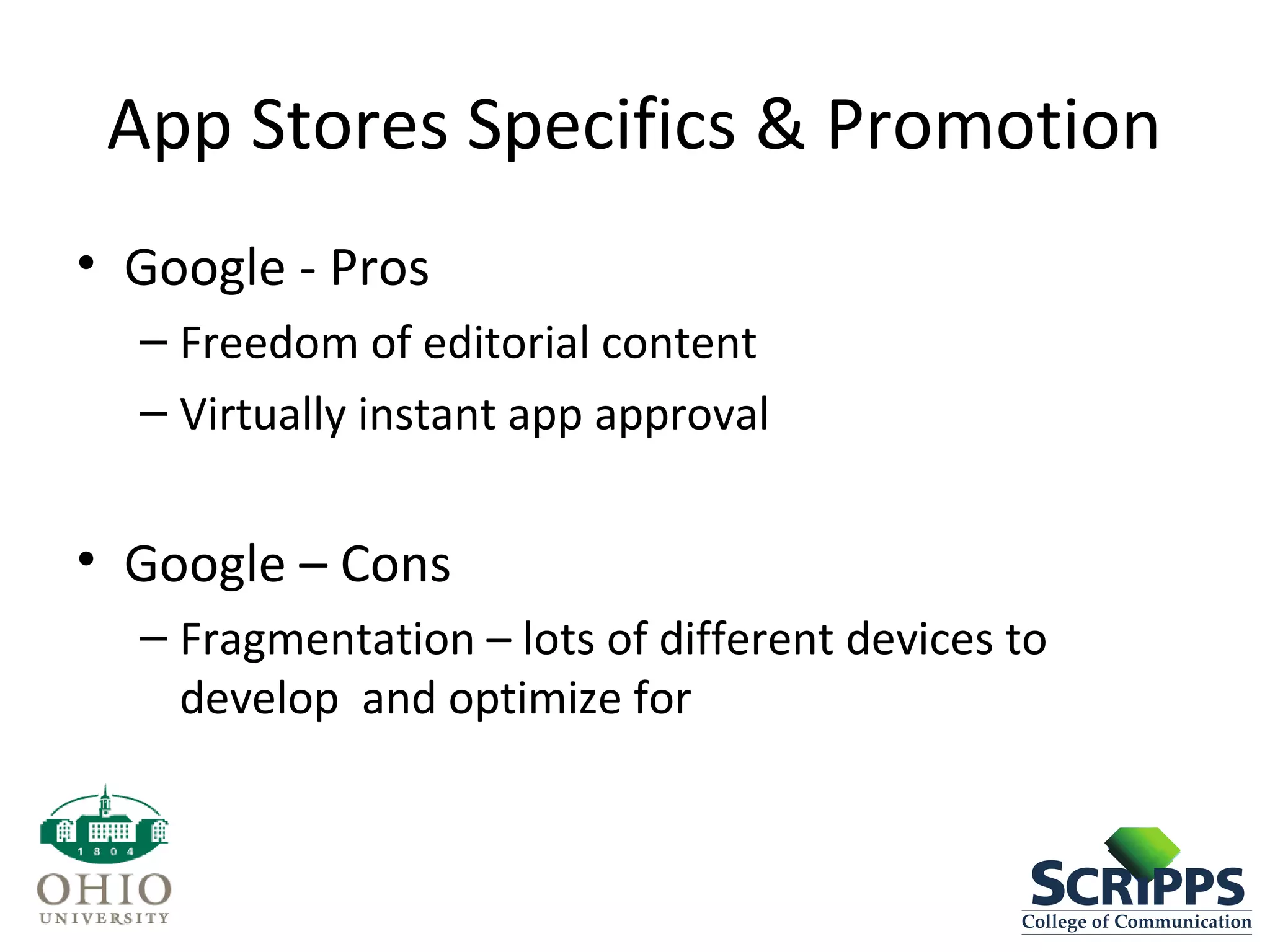 App Stores Specifics & Promotion
• Google - Pros
– Freedom of editorial content
– Virtually instant app approval
• Google – Cons
– Fragmentation – lots of different devices to
develop and optimize for
 