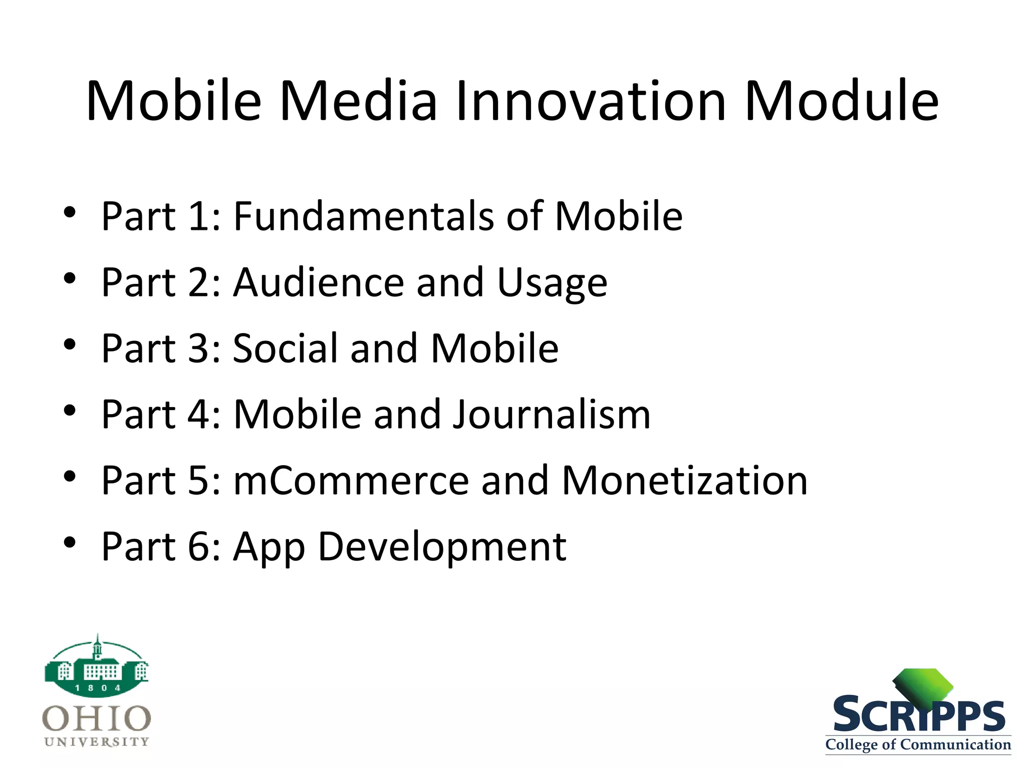 Mobile Media Innovation Module
• Part 1: Fundamentals of Mobile
• Part 2: Audience and Usage
• Part 3: Social and Mobile
• Part 4: Mobile and Journalism
• Part 5: mCommerce and Monetization
• Part 6: App Development
 