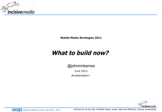 Mobile Media Strategies 2011 What to build now?    @johnmnbarnes June 2011 #mobilemedia11  