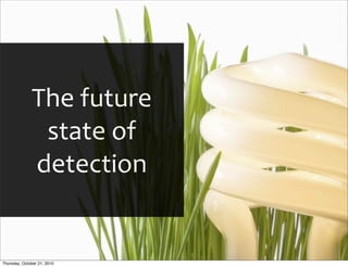 The	
  future	
  
               state	
  of	
  
              detection


Thursday, October 21, 2010
 