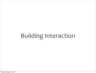 Building	
  Interaction




Thursday, October 21, 2010
 