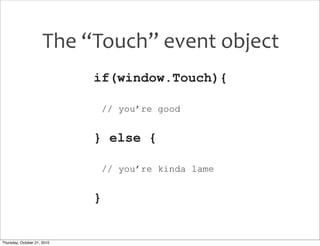 The	
  “Touch”	
  event	
  object
                             if(window.Touch){

                                 // you’...