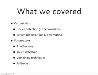What we covered
                • Current	
  state
                 • Device	
  detection	
  (up	
  &	
  downsides)
      ...