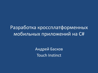 Разработка кроссплатформенных
 мобильных приложений на C#

         Андрей Басков
          Touch Instinct
 