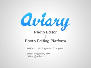 Photo Editor

Photo Editing Platform
 Ari Fuchs, API Engineer / Evangelist

 email: ari@aviary.com
 twitter: @arifuchs
 