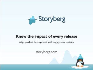 Know the impact of every release
 Align product development with engagement metrics


               storyberg.com
 