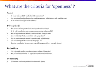 What are the criteria for ‘openness’ ?
        Access
        •   Is source code available to all without discrimination?
...