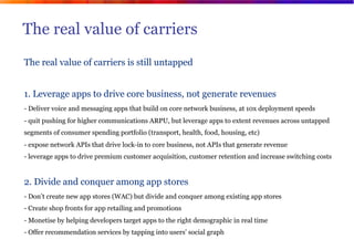 The real value of carriers
       The real value of carriers is still untapped


       1. Leverage apps to drive core bus...