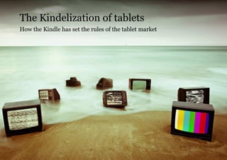 The Kindelization of tablets
How the Kindle has set the rules of the tablet market




                                   ...