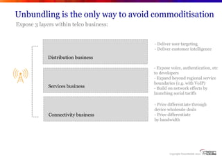 Unbundling is the only way to avoid commoditisation
Expose 3 layers within telco business:


                             ...