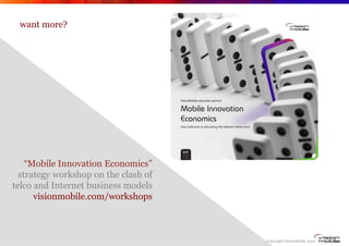 want more?




     “Mobile Innovation Economics”
   strategy workshop on the clash of
 telco and Internet business models...
