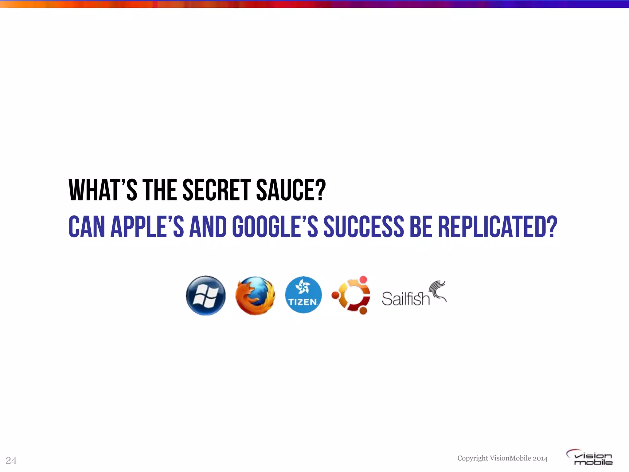 Copyright VisionMobile 2014
24
What’s the secret Sauce?
Can Apple’s and google’s success be replicated?
 
