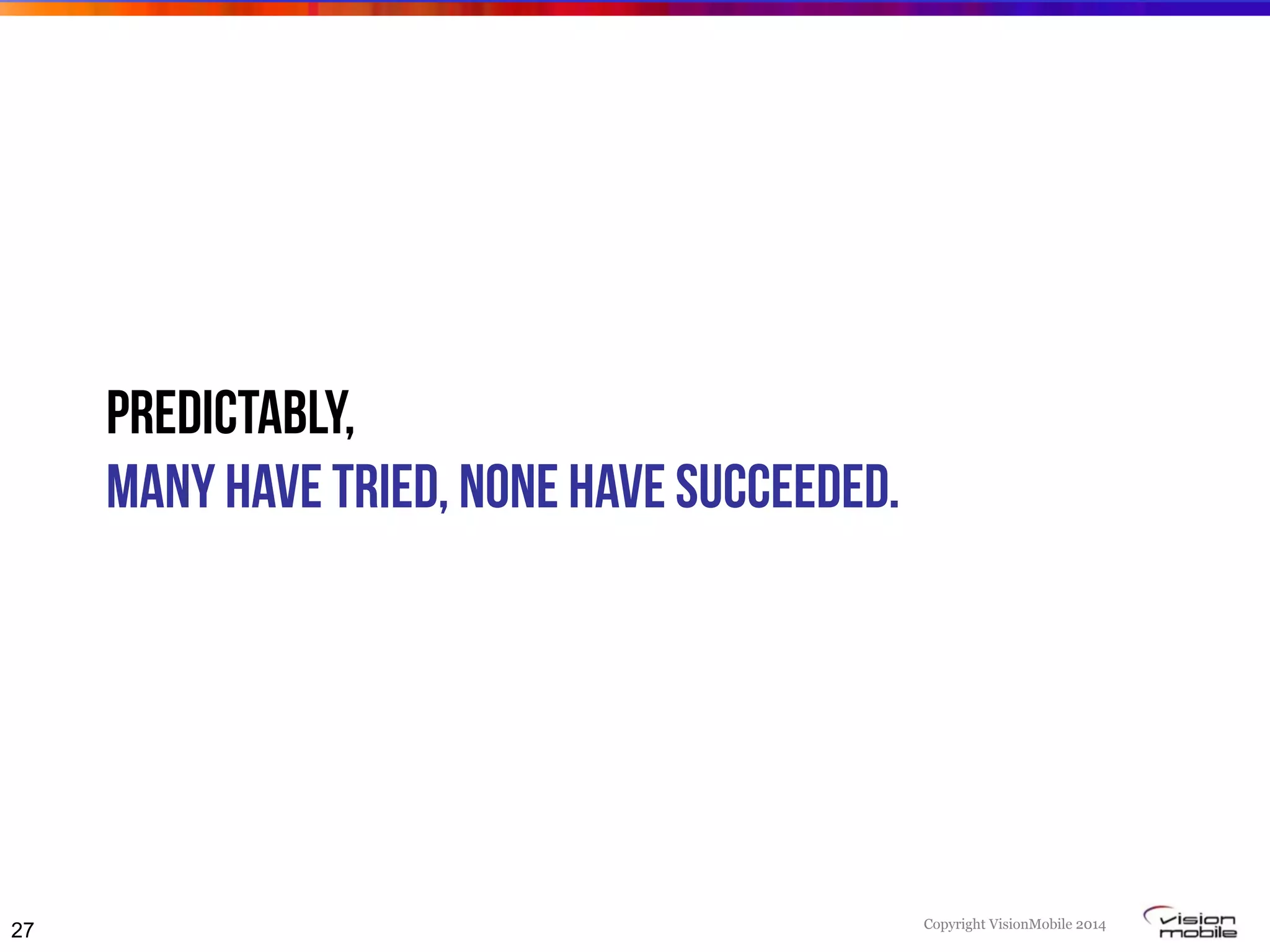 Copyright VisionMobile 2014
Predictably,
Many have tried, none have succeeded.
27
 
