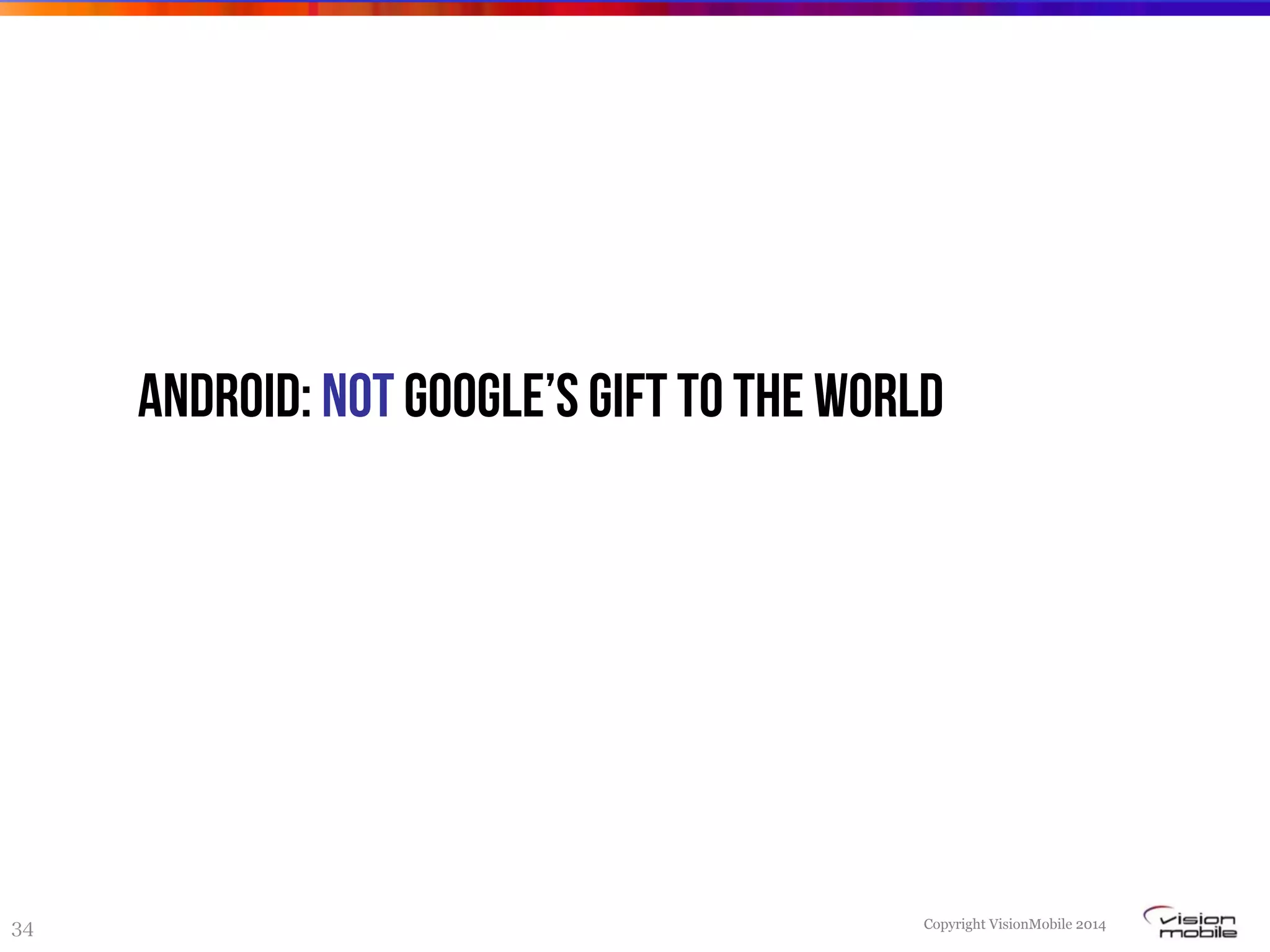 Copyright VisionMobile 2014
34
Android: NOT Google’s gift to the world
 