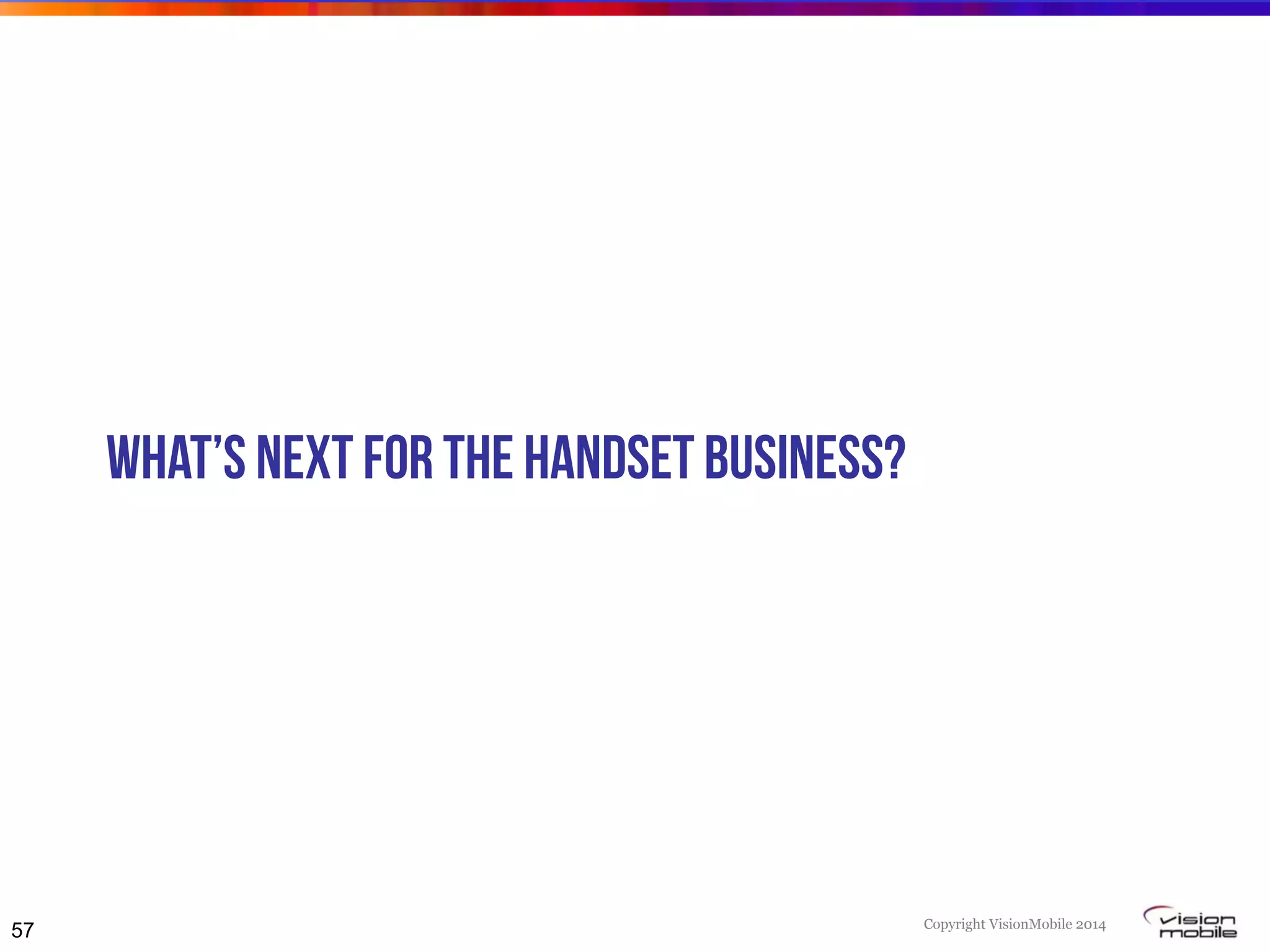 Copyright VisionMobile 2014
What’s next for the handset business?
57
 