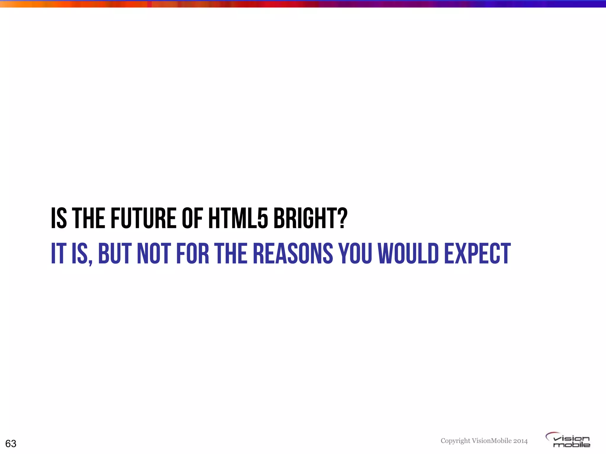 Copyright VisionMobile 2014
Is the future of HTML5 bright?
It is, but NOT for the reasons you would expect
63
 