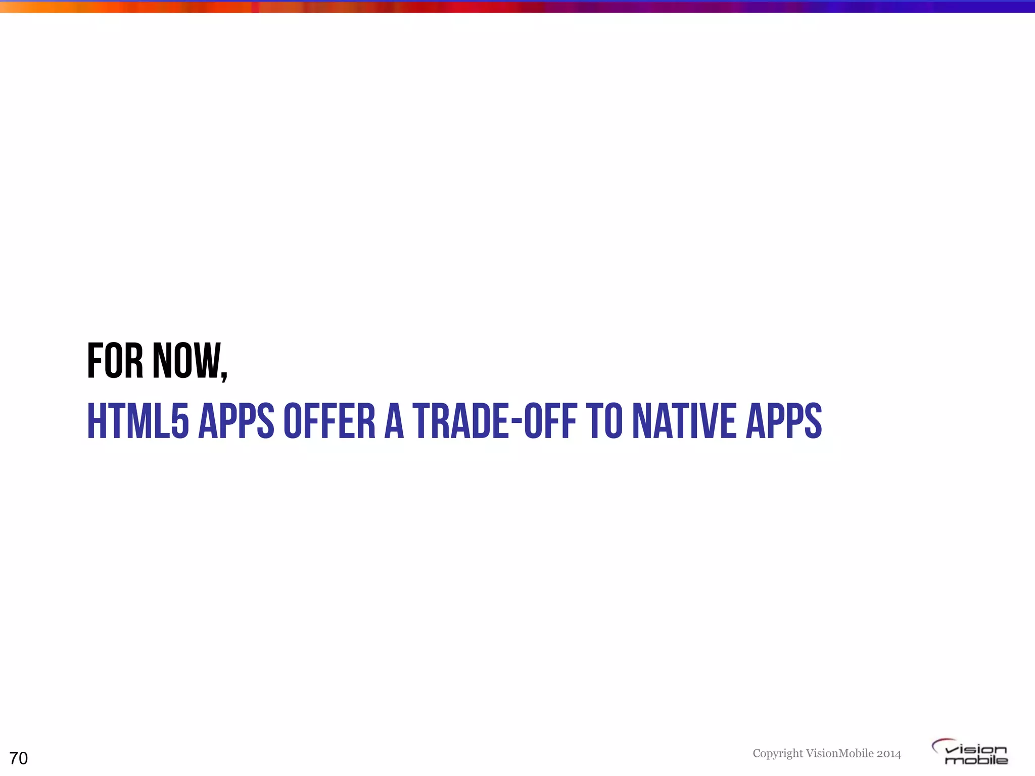 Copyright VisionMobile 2014
For now,
HTML5 apps offer a trade-off to native apps
70
 