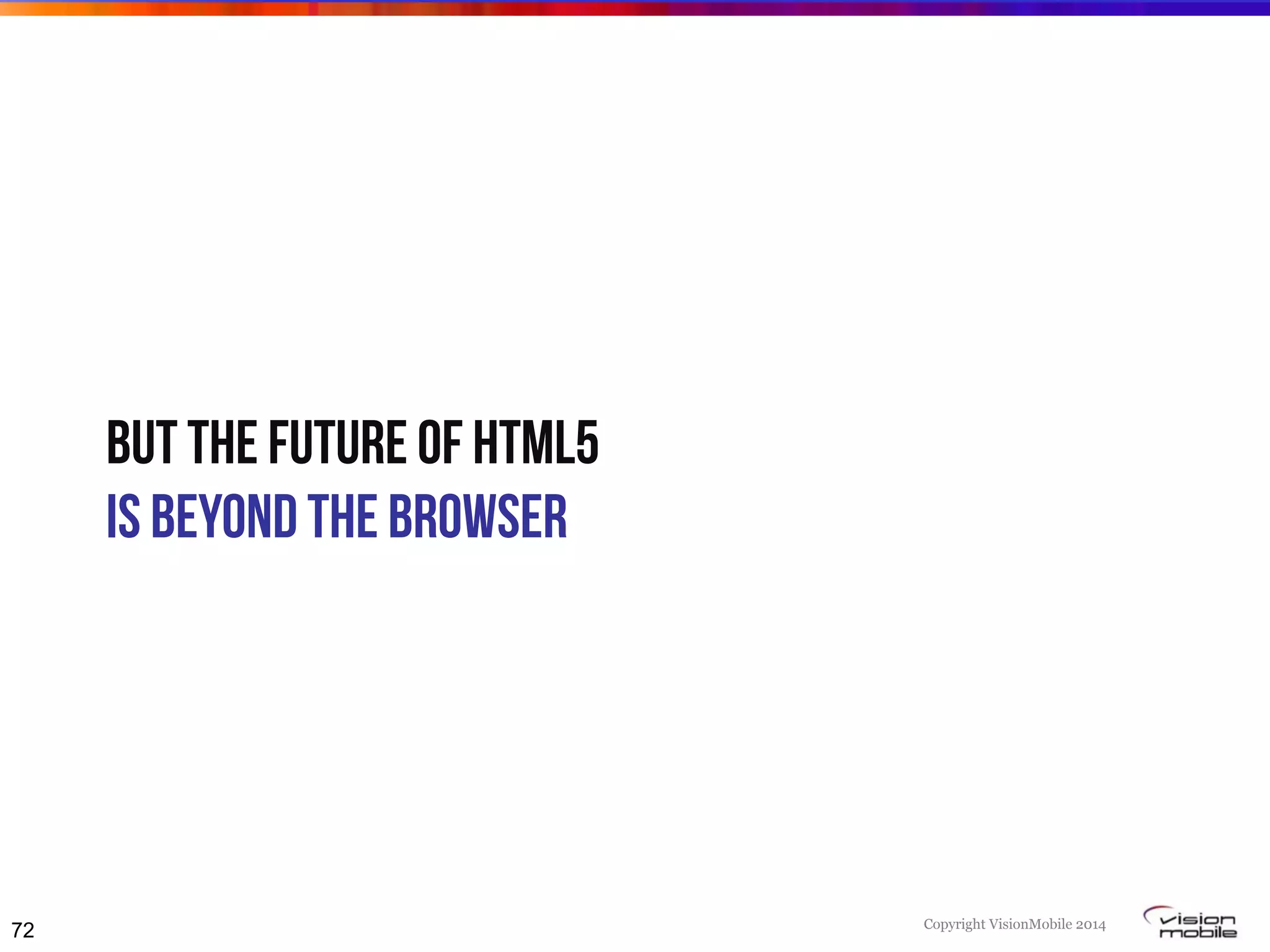 Copyright VisionMobile 2014
But the future of HTML5
Is beyond the browser
72
 