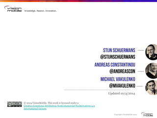 Copyright VisionMobile 2014
Knowledge. Passion. Innovation.
Stijn Schuermans
@stijnSchuermans
Andreas Constantinou
@andreascon
Michael Vakulenko
@MVakulenko
Updated 10/4/2014
© 2014 VisionMobile. This work is licensed under a 
Creative Commons Attribution-NonCommercial-NoDerivatives 4.0
International License.
 